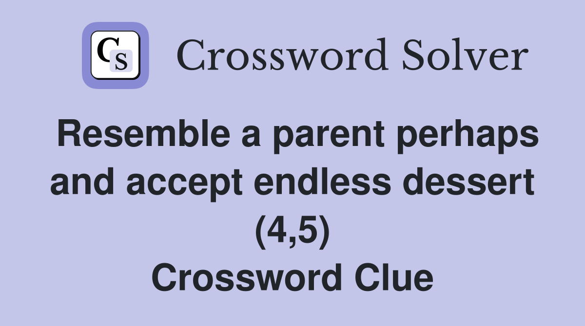 Resemble a parent perhaps and accept endless dessert (4,5) Crossword Clue