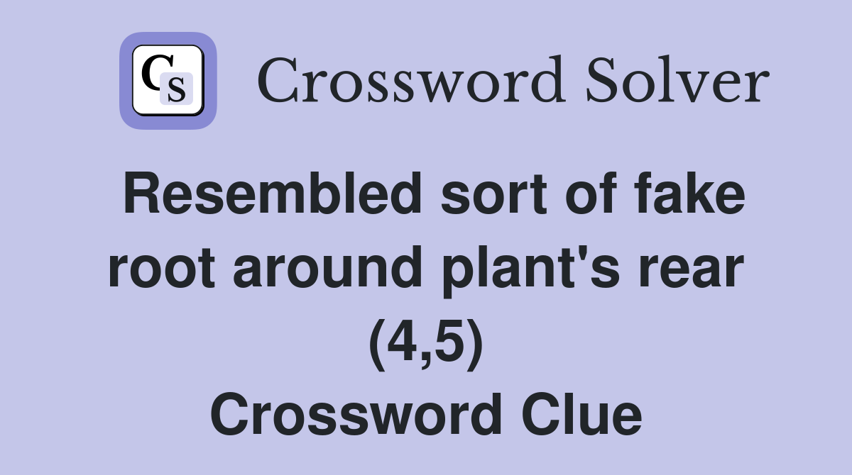 Resembled sort of fake root around plant's rear (4,5) Crossword Clue