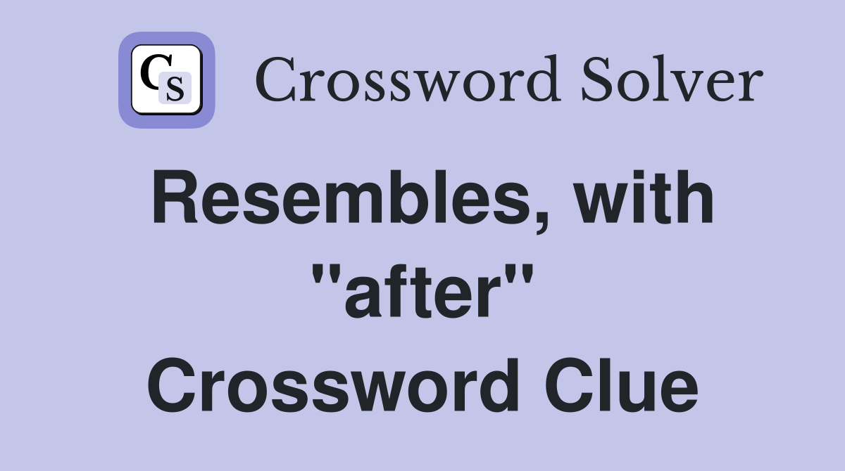 Resembles, with "after" Crossword Clue