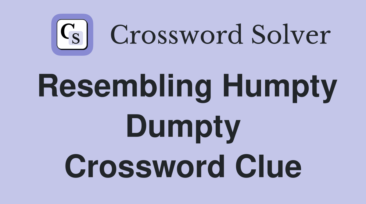 Resembling Humpty Dumpty Crossword Clue