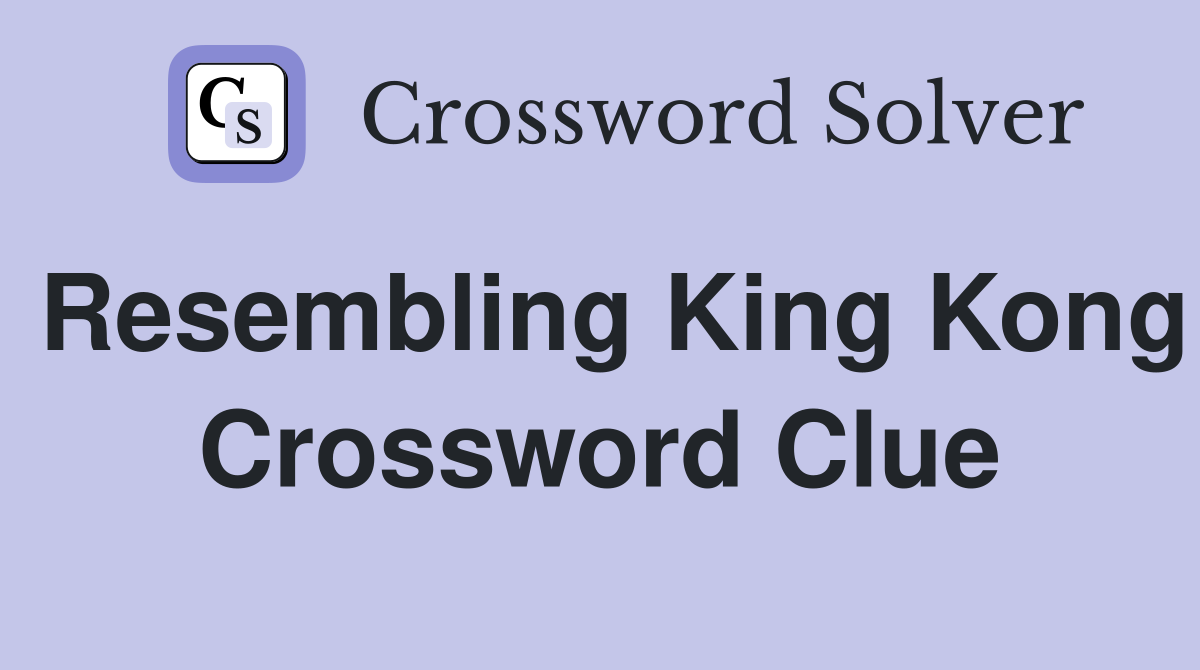 Resembling King Kong Crossword Clue