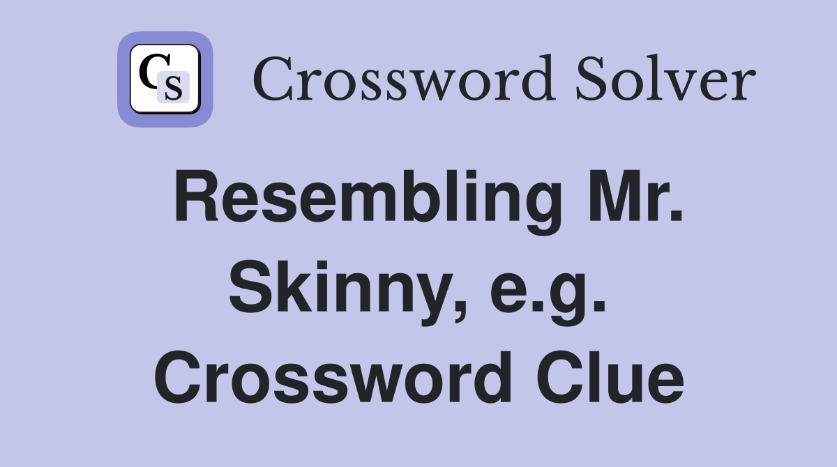 Resembling Mr. Skinny, e.g. Crossword Clue