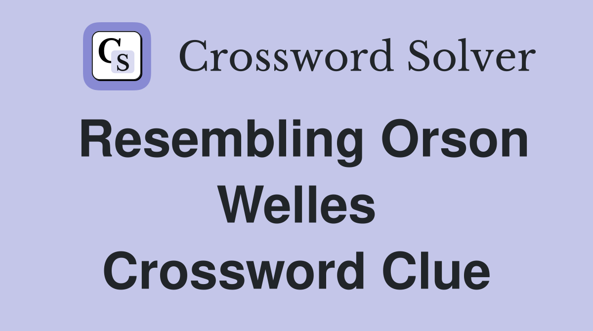 Resembling Orson Welles Crossword Clue