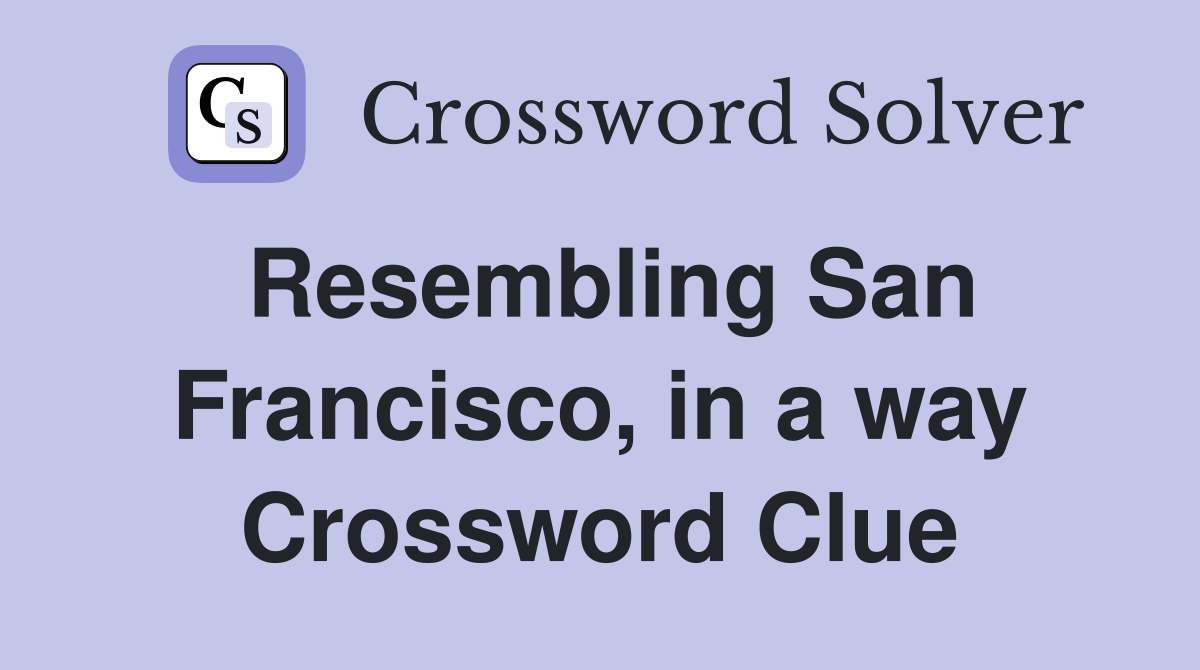 Resembling San Francisco, in a way Crossword Clue