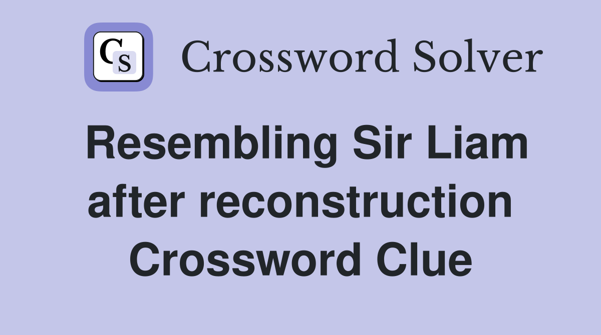 Resembling Sir Liam after reconstruction Crossword Clue