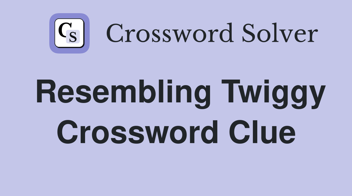 Resembling Twiggy Crossword Clue