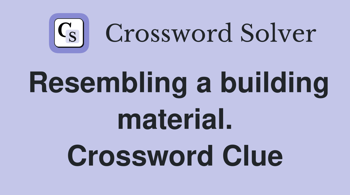 Resembling a building material. Crossword Clue