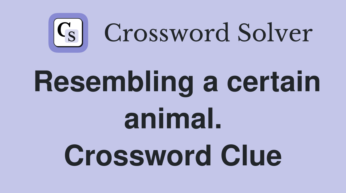 Resembling a certain animal. Crossword Clue