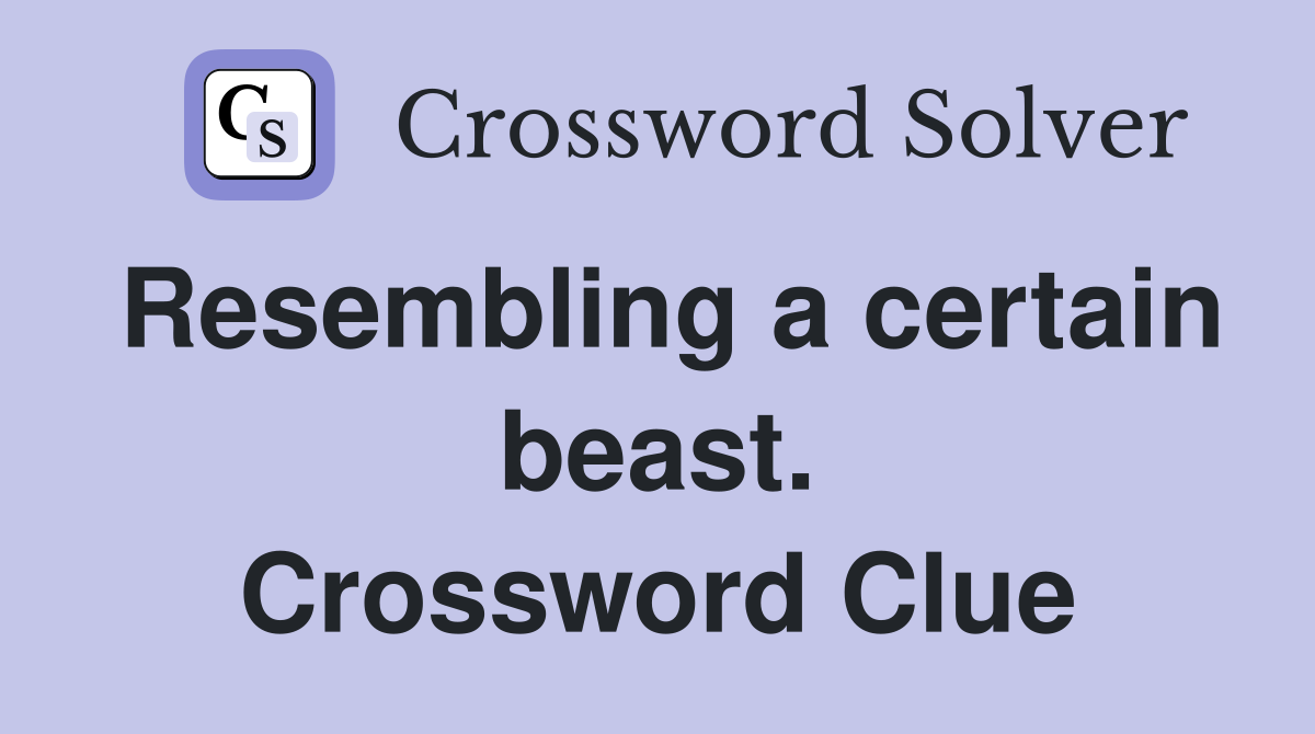 Resembling a certain beast. Crossword Clue