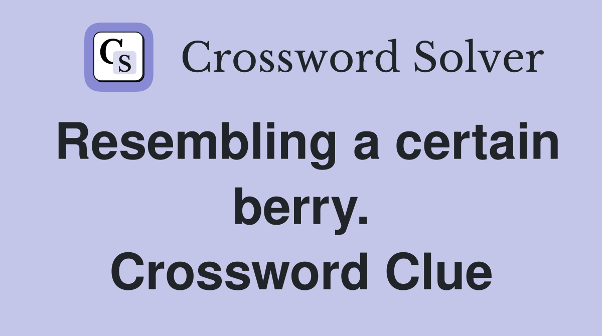 Resembling a certain berry. Crossword Clue