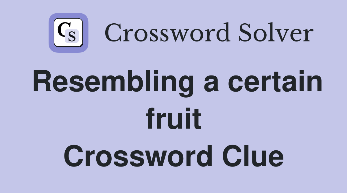 Resembling a certain fruit Crossword Clue