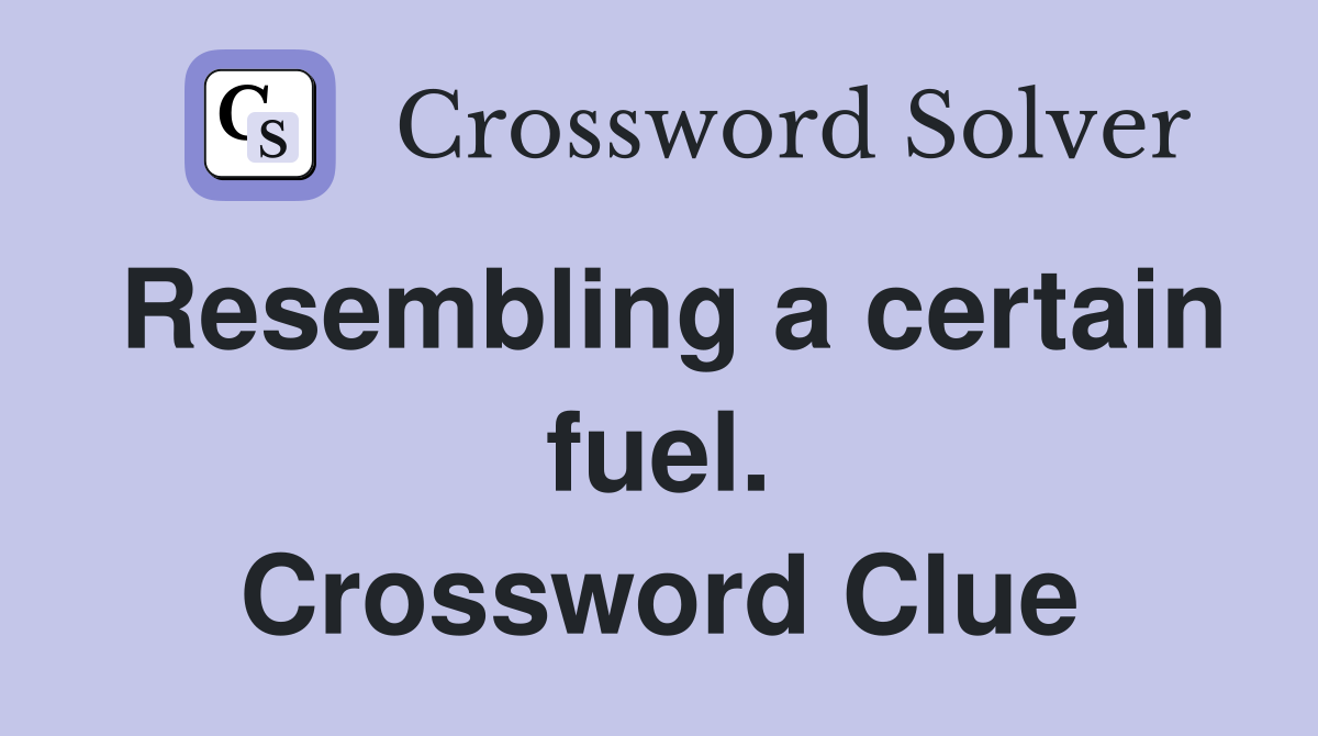 Resembling a certain fuel. Crossword Clue