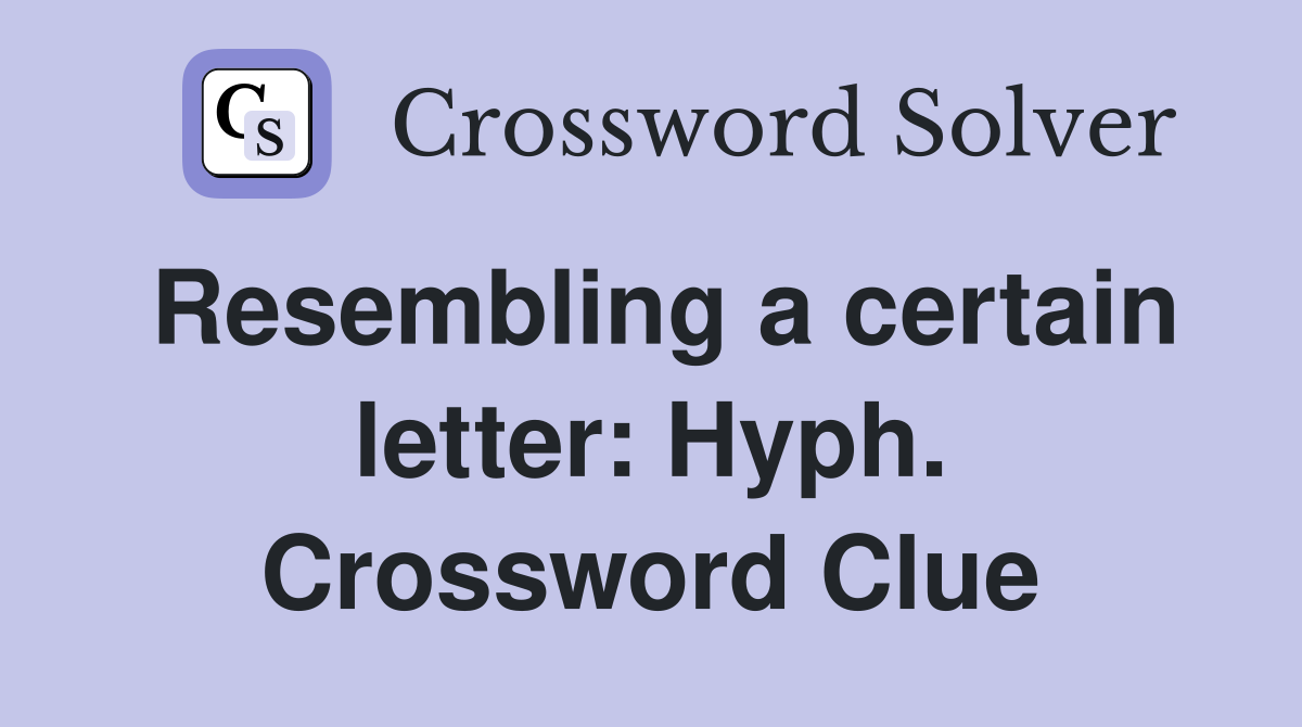 Resembling a certain letter: Hyph. Crossword Clue