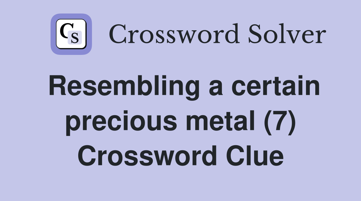 Resembling a certain precious metal (7) Crossword Clue