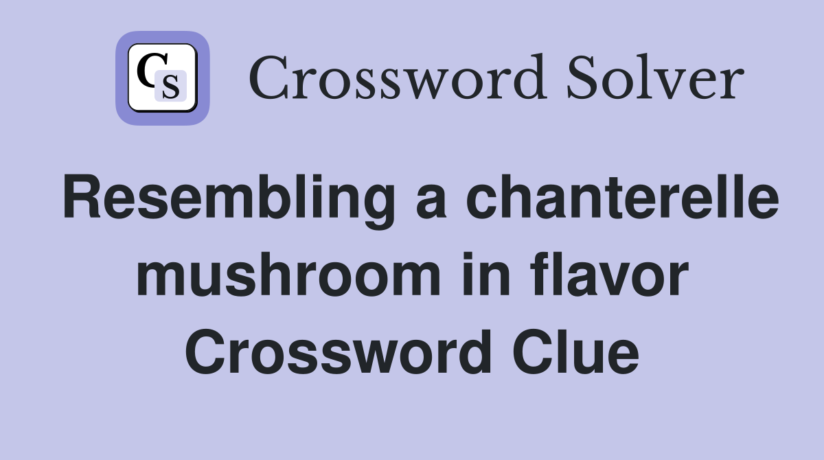 Resembling a chanterelle mushroom in flavor Crossword Clue