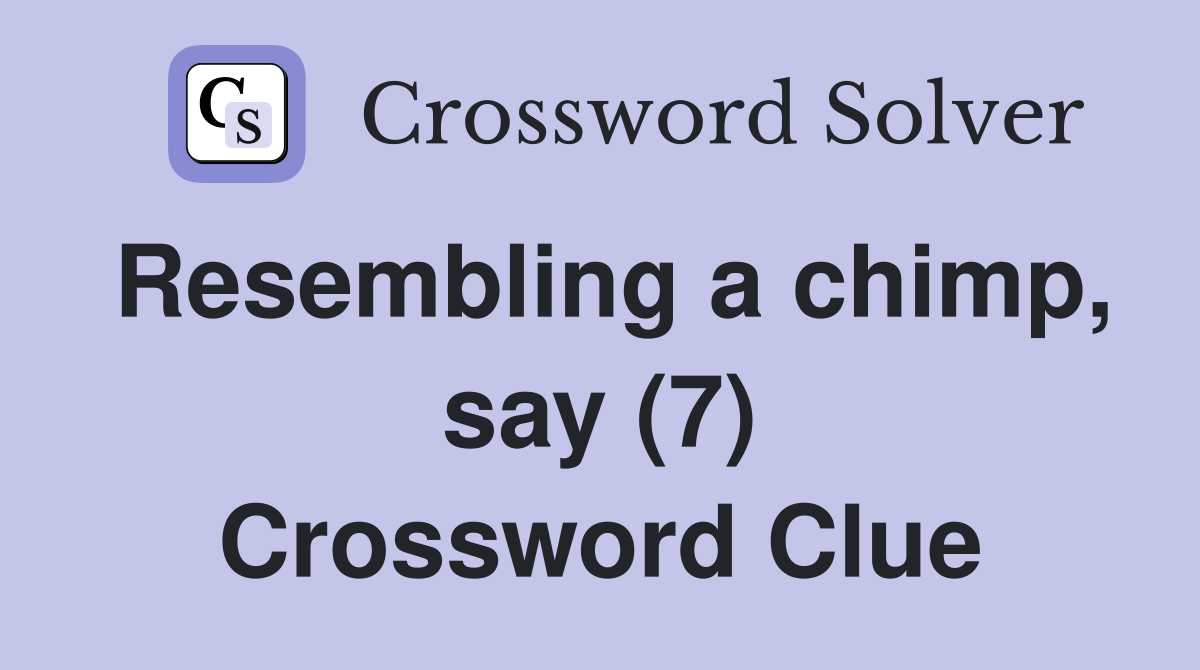 Resembling a chimp, say (7) Crossword Clue