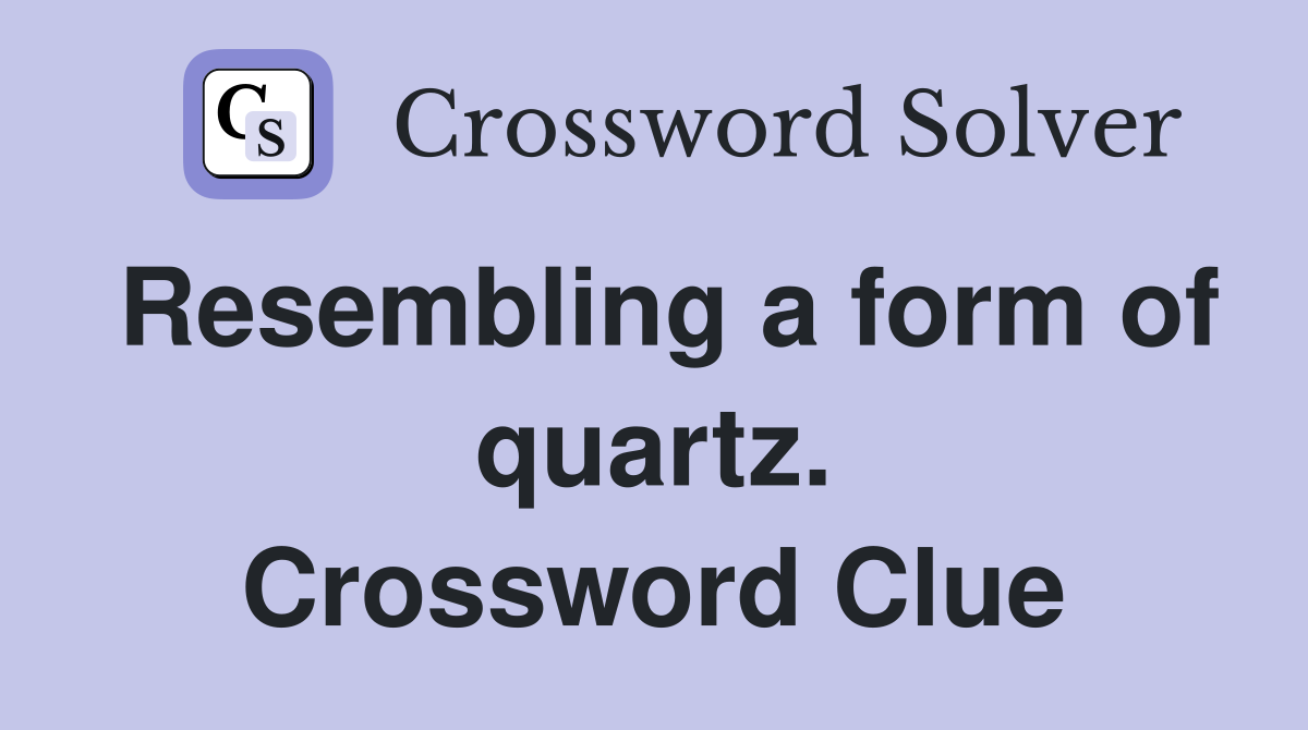 Resembling a form of quartz. Crossword Clue