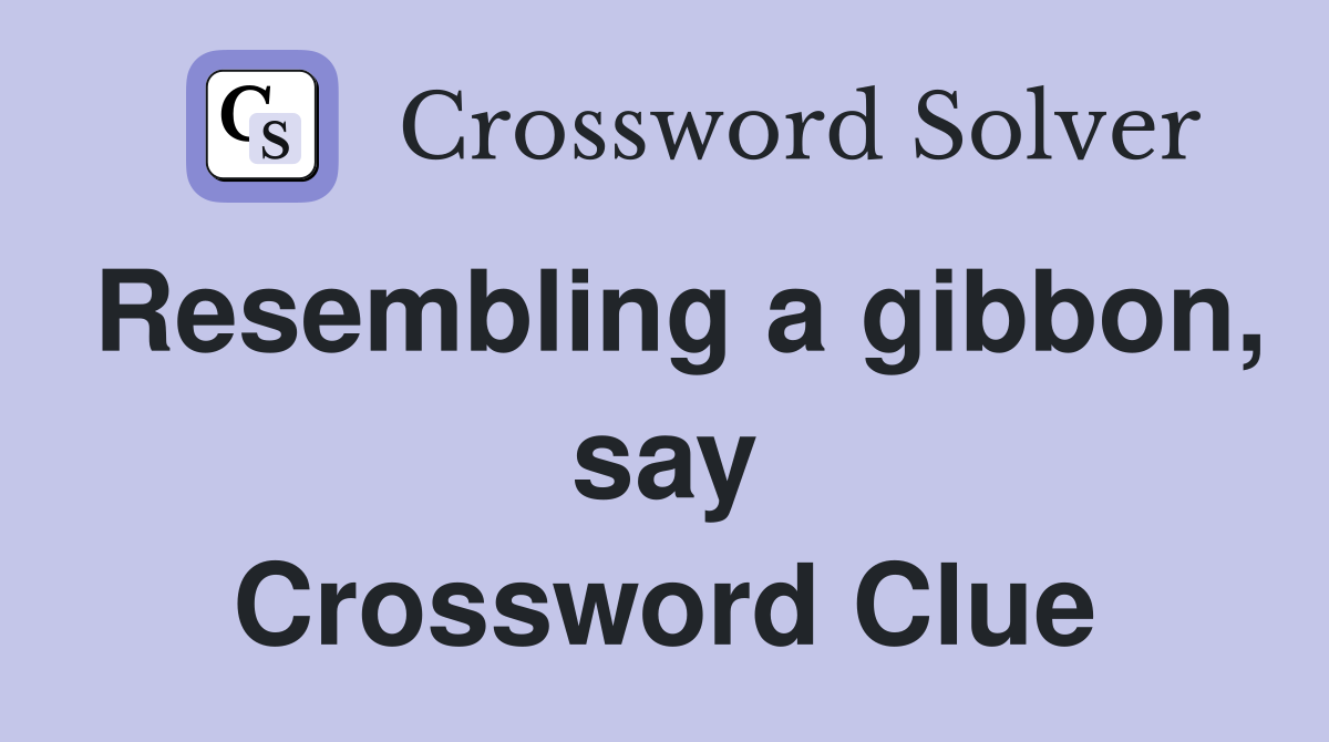 Resembling a gibbon, say Crossword Clue