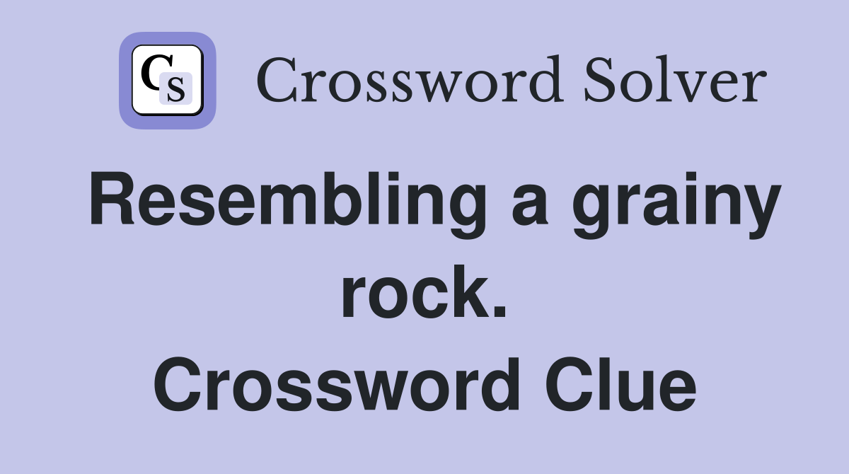 Resembling a grainy rock. Crossword Clue