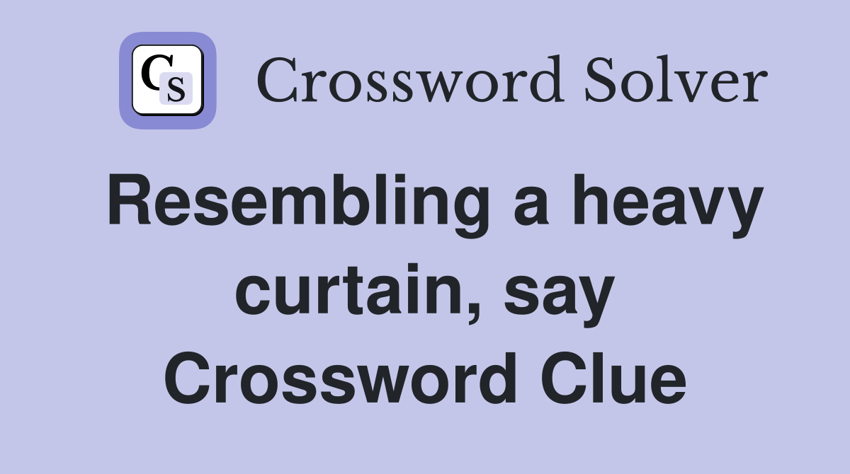 Resembling a heavy curtain, say Crossword Clue