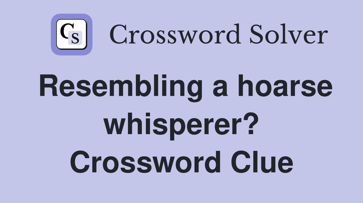 Resembling a hoarse whisperer? Crossword Clue
