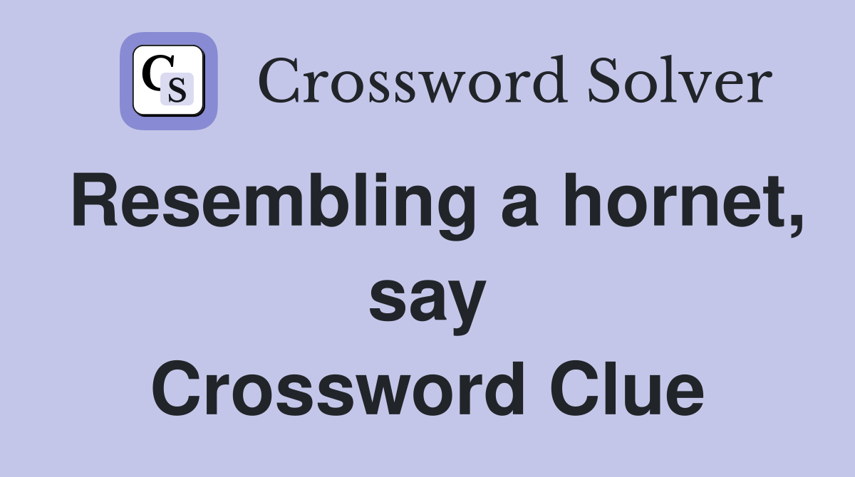 Resembling a hornet, say Crossword Clue