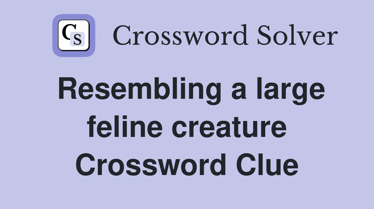Resembling a large feline creature Crossword Clue