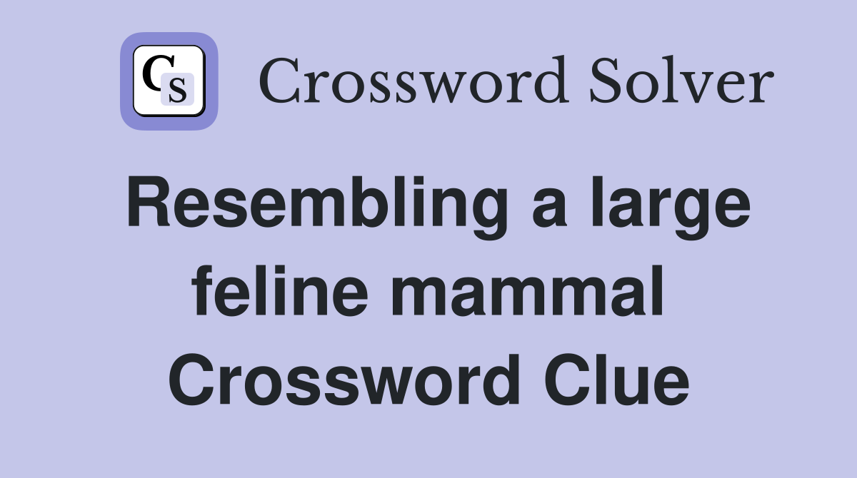 Resembling a large feline mammal Crossword Clue