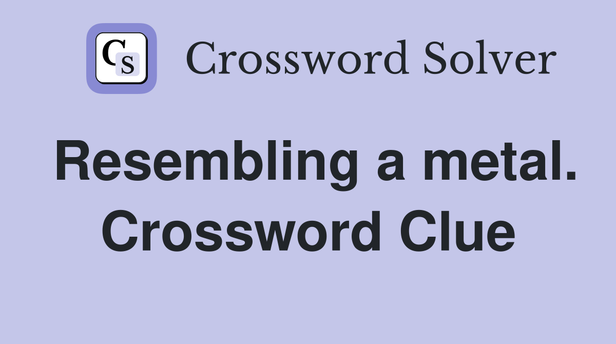 Resembling a metal. Crossword Clue