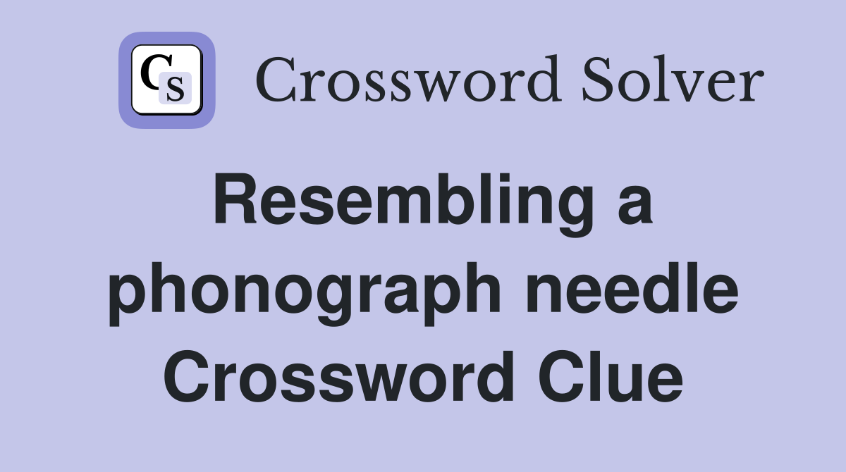 Resembling a phonograph needle Crossword Clue