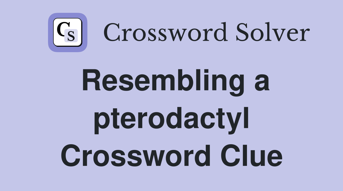 Resembling a pterodactyl Crossword Clue