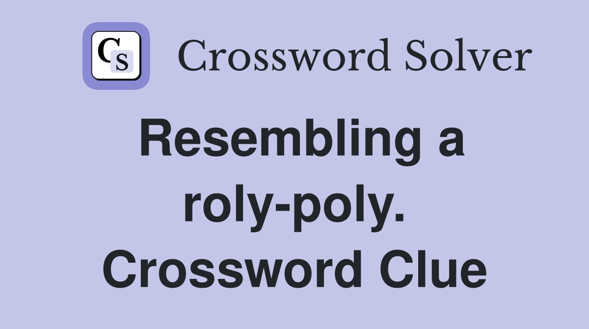 Resembling a roly-poly. Crossword Clue