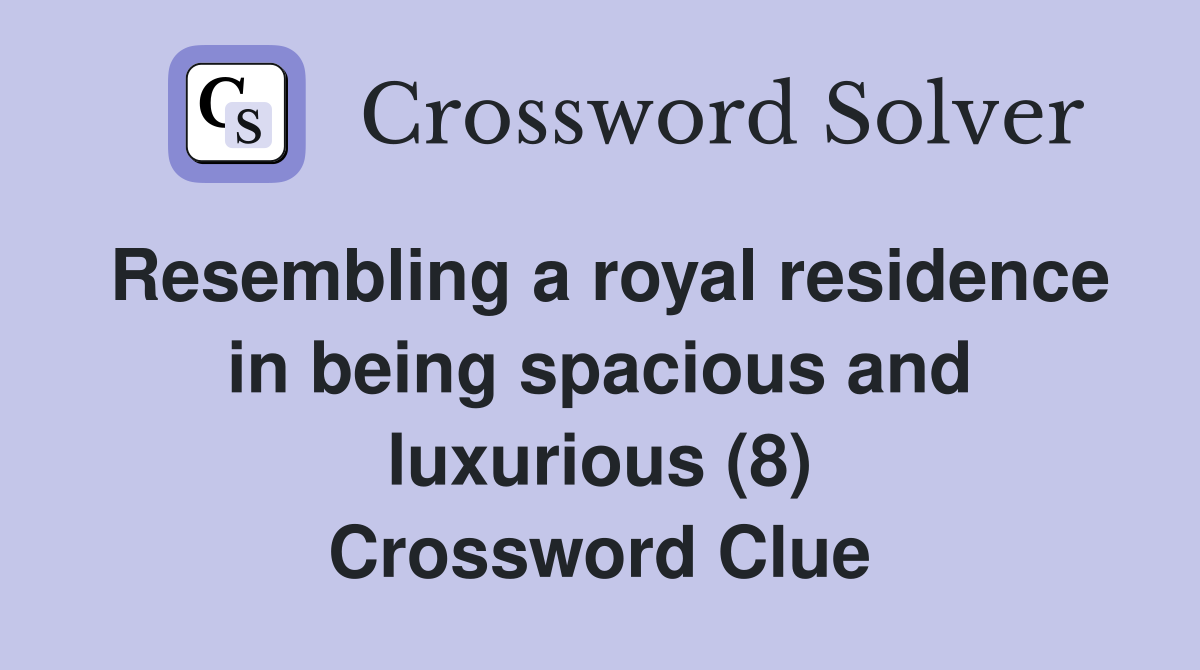 Resembling a royal residence in being spacious and luxurious (8) Crossword Clue