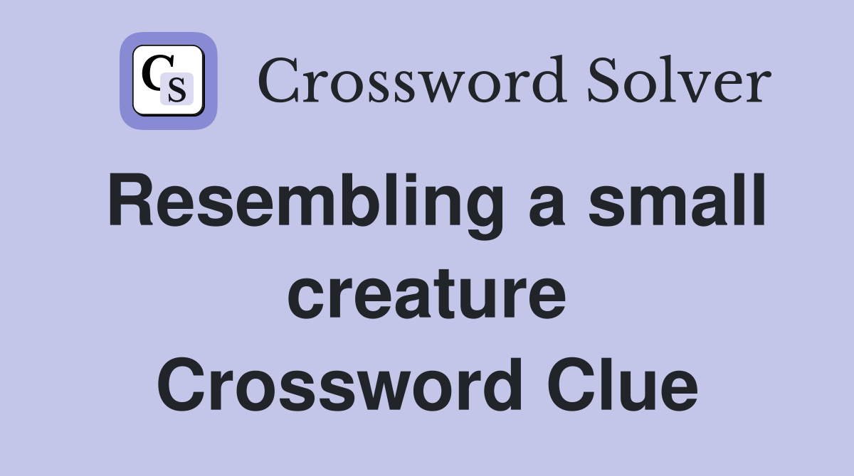 Resembling a small creature Crossword Clue