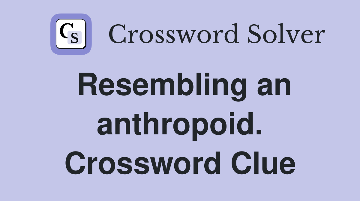 Resembling an anthropoid. Crossword Clue