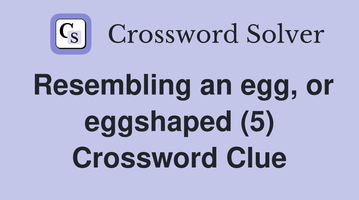 Resembling an egg, or eggshaped (5) Crossword Clue