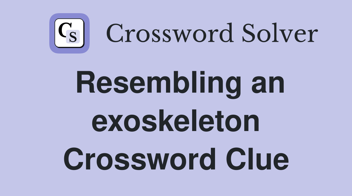 Resembling an exoskeleton Crossword Clue