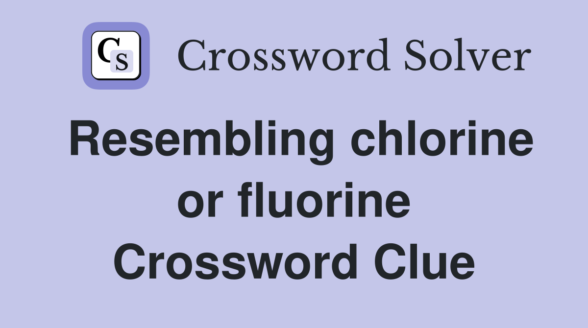 Resembling chlorine or fluorine Crossword Clue