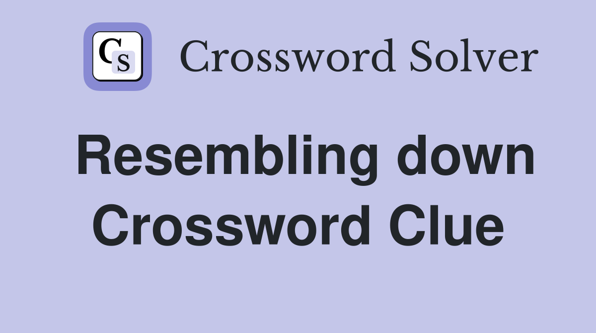Resembling down Crossword Clue