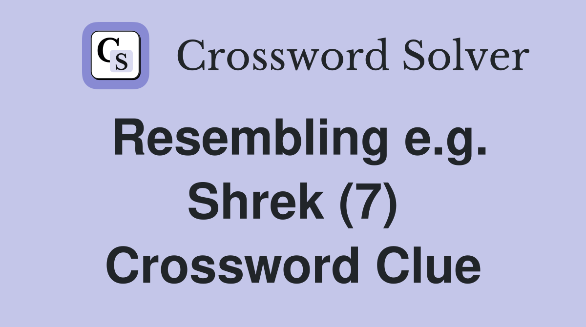 Resembling e.g. Shrek (7) Crossword Clue