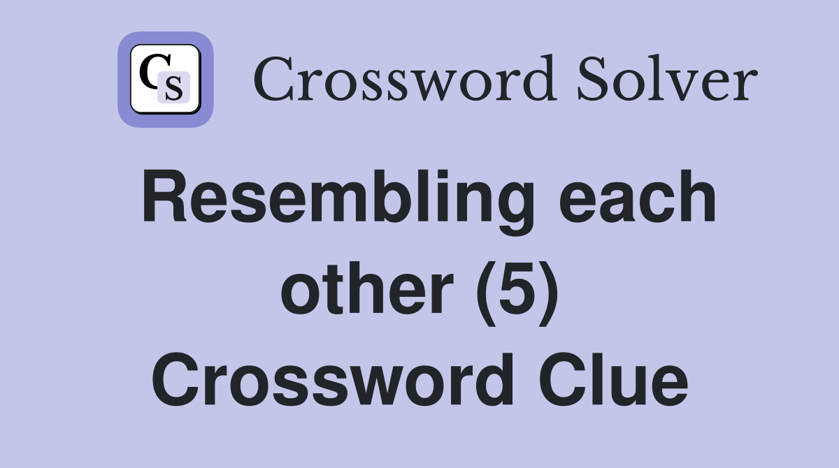 Resembling each other (5) Crossword Clue
