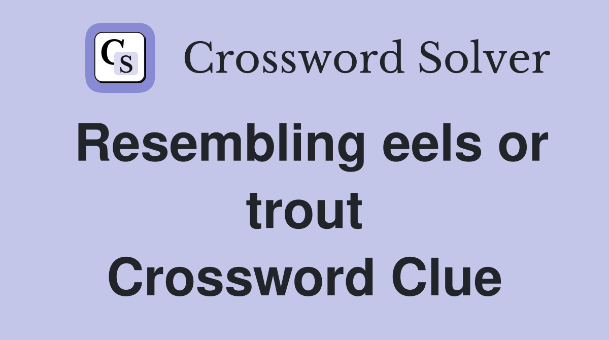 Resembling eels or trout Crossword Clue