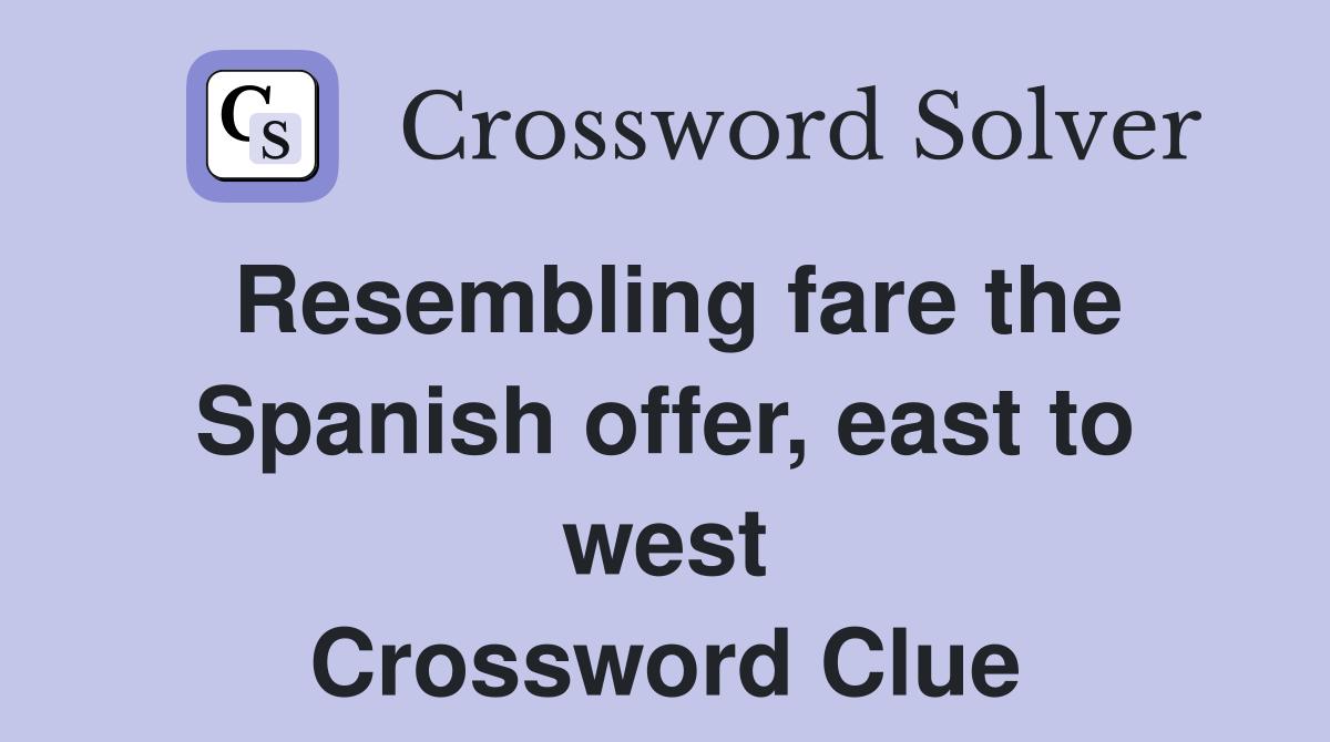 Resembling fare the Spanish offer, east to west Crossword Clue