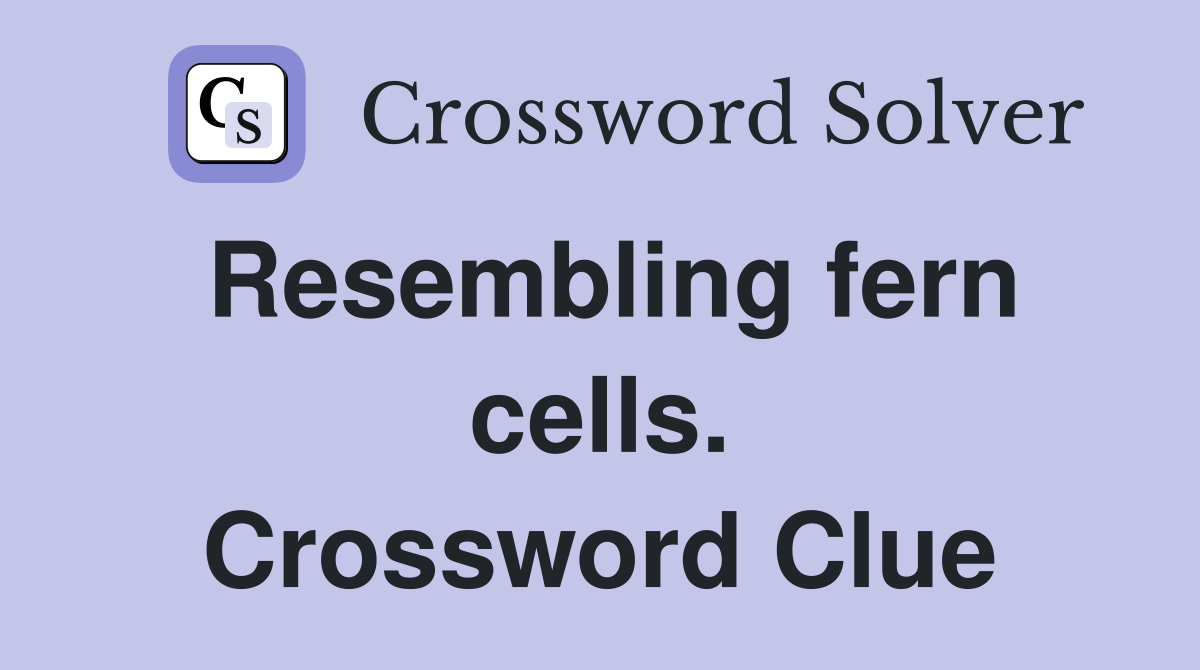 Resembling fern cells. Crossword Clue