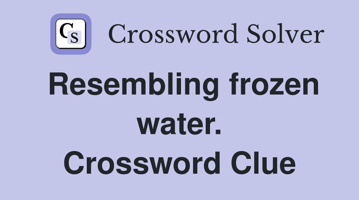 Resembling frozen water. Crossword Clue
