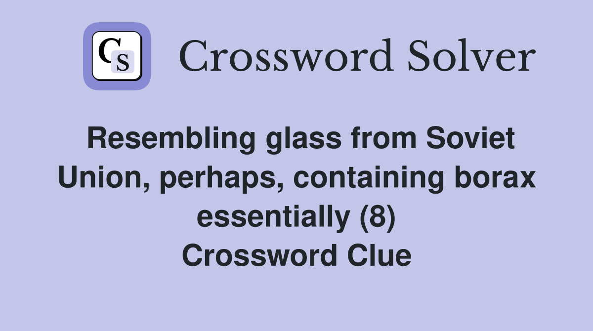 Resembling glass from Soviet Union, perhaps, containing borax essentially (8) Crossword Clue