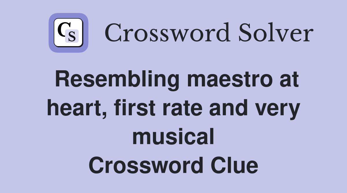 Resembling maestro at heart, first rate and very musical Crossword Clue