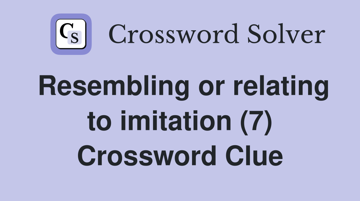 Resembling or relating to imitation (7) Crossword Clue