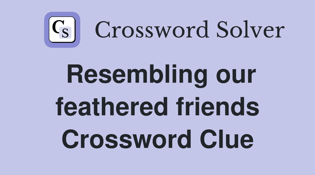Resembling our feathered friends Crossword Clue