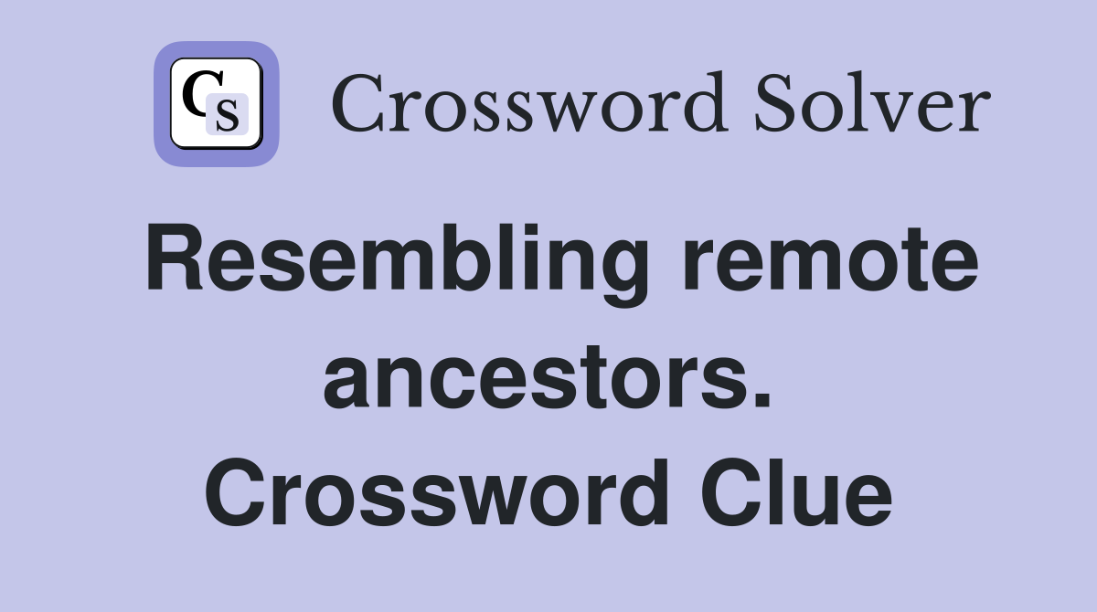 Resembling remote ancestors. Crossword Clue